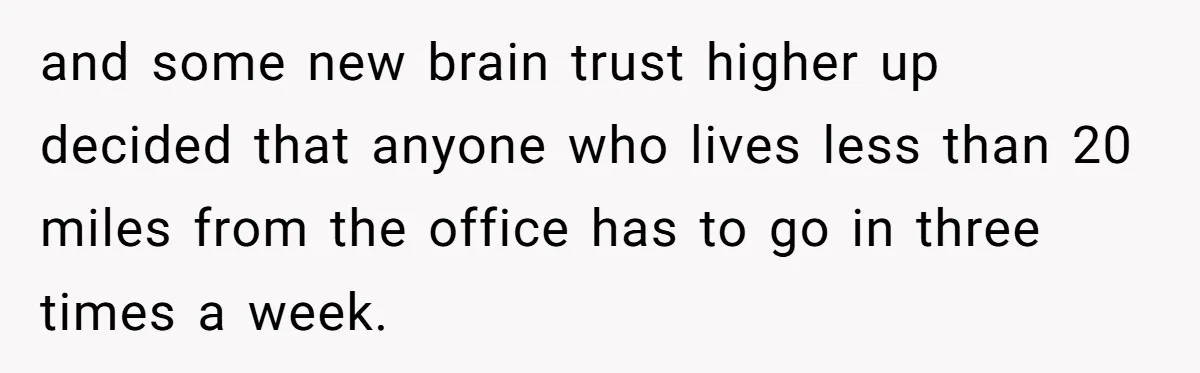 Company Refuses To Ship Device, Employee “Commutes” Two Hours On Company Time and some new brain trust higher up decided that anyone who lives less than 20 miles from the office has to go in three times a week.