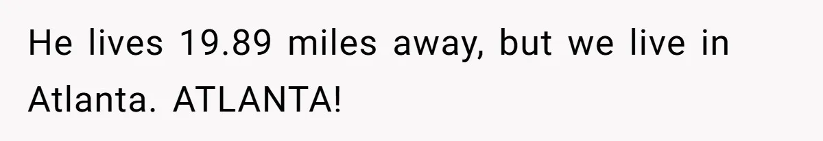 Company Refuses To Ship Device, Employee “Commutes” Two Hours On Company Time He lives 19.89 miles away, but we live in Atlanta. ATLANTA!