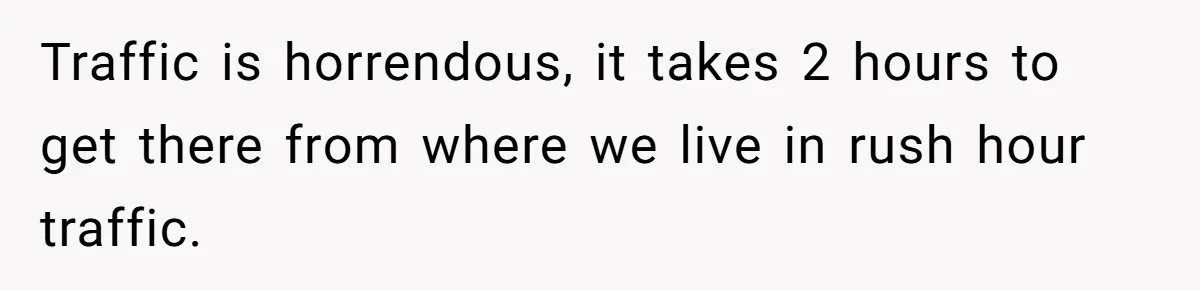 Company Refuses To Ship Device, Employee “Commutes” Two Hours On Company Time Traffic is horrendous, it takes 2 hours to get there from where we live in rush hour traffic.