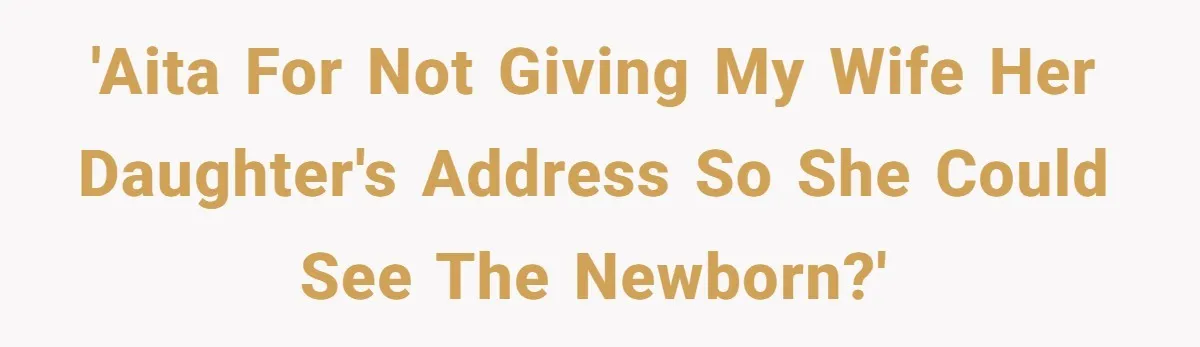 'AITA For not giving my wife her daughter's address so she could see the newborn?'