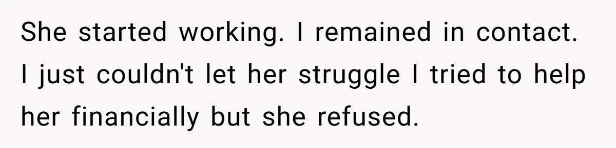 She started working. I remained in contact. I just couldn't let her struggle I tried to help her financially but she refused.