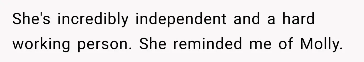 She's incredibly independent and a hard working person. She reminded me of Molly.
