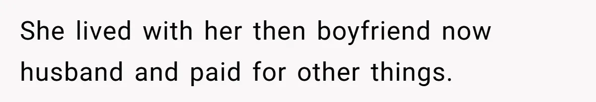 She lived with her then boyfriend now husband and paid for other things.