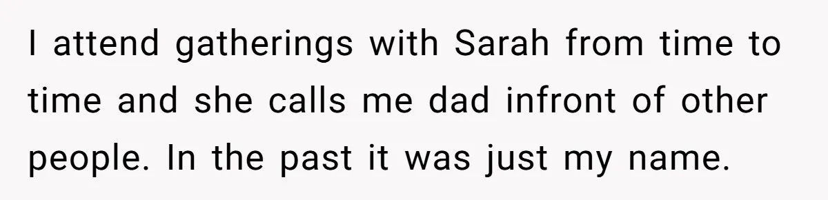 I attend gatherings with Sarah from time to time and she calls me dad infront of other people. In the past it was just my name.