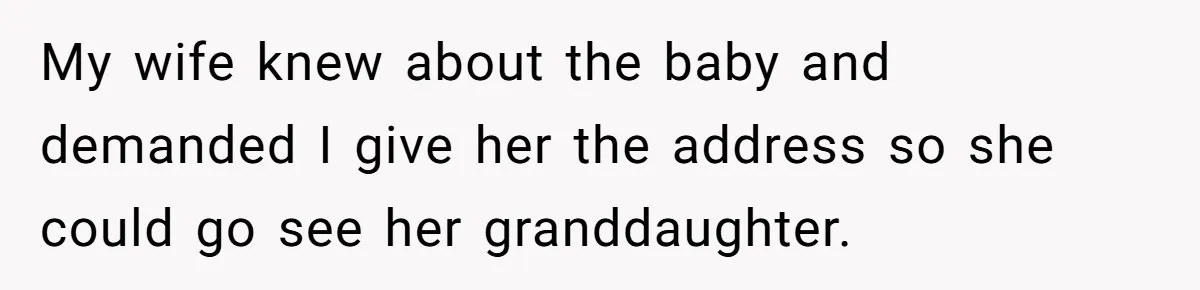 My wife knew about the baby and demanded I give her the address so she could go see her granddaughter.