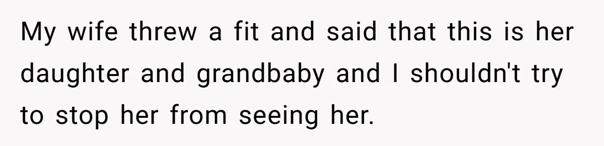 My wife threw a fit and said that this is her daughter and grandbaby and I shouldn't try to stop her from seeing her.