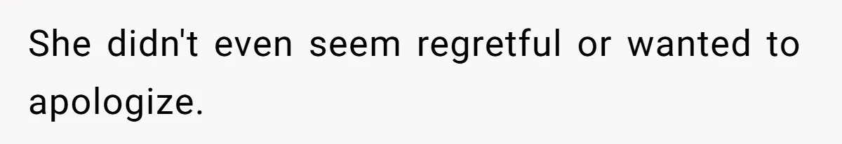 She didn't even seem regretful or wanted to apologize.