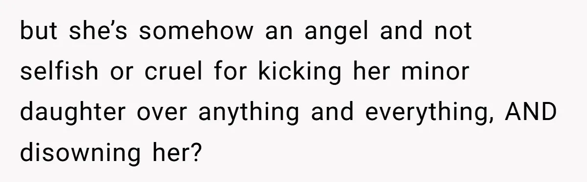 but she’s somehow an angel and not selfish or cruel for kicking her minor daughter over anything and everything, AND disowning her?
