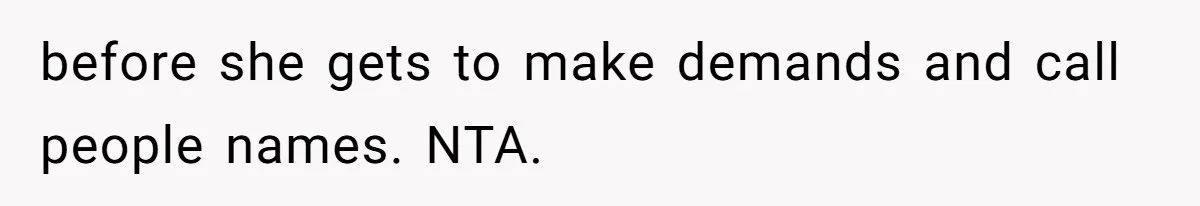 before she gets to make demands and call people names. NTA.
