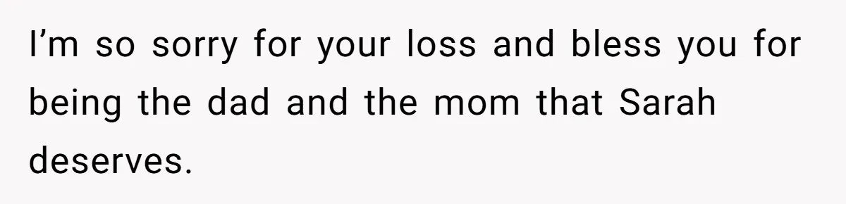 I’m so sorry for your loss and bless you for being the dad and the mom that Sarah deserves.