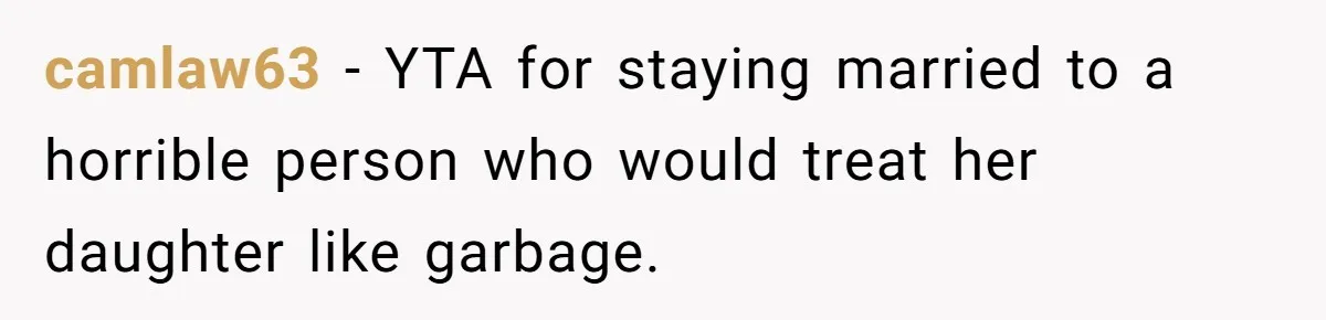 camlaw63 − YTA for staying married to a horrible person who would treat her daughter like garbage.