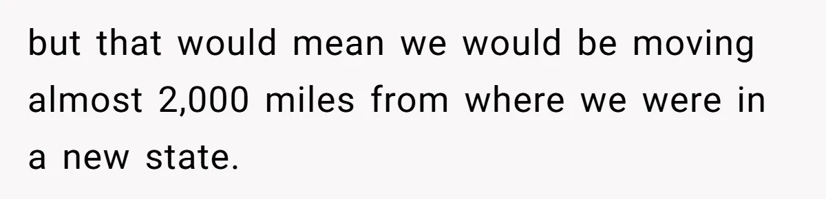 but that would mean we would be moving almost 2,000 miles from where we were in a new state.
