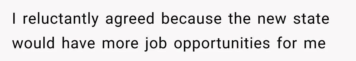 I reluctantly agreed because the new state would have more job opportunities for me