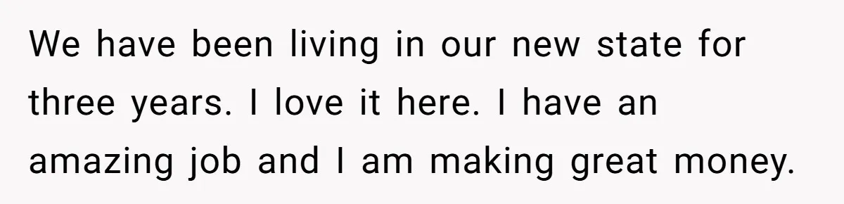 We have been living in our new state for three years. I love it here. I have an amazing job and I am making great money.