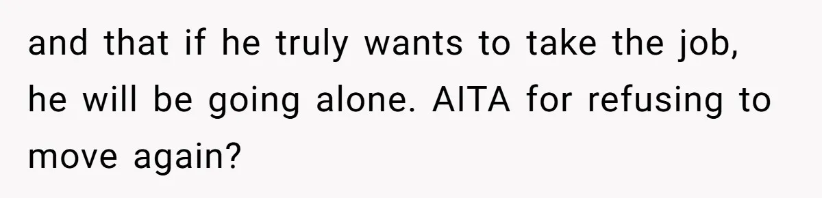 and that if he truly wants to take the job, he will be going alone. AITA for refusing to move again?