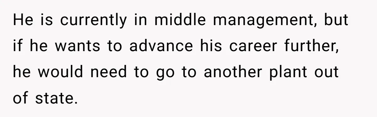 He is currently in middle management, but if he wants to advance his career further, he would need to go to another plant out of state.