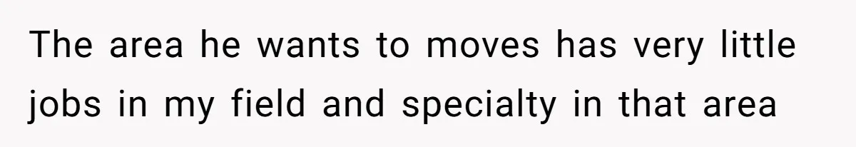 The area he wants to moves has very little jobs in my field and specialty in that area