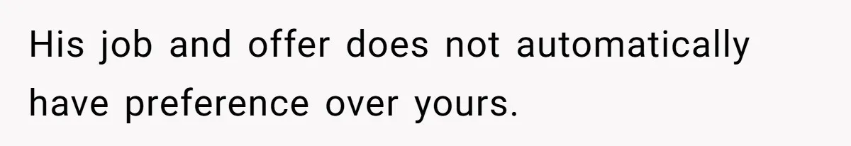 His job and offer does not automatically have preference over yours.