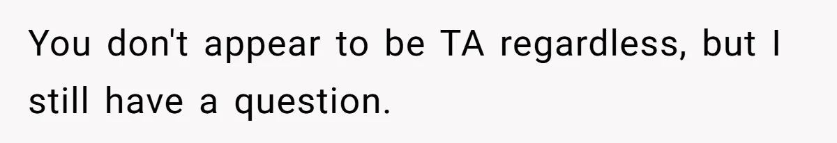 You don't appear to be TA regardless, but I still have a question.