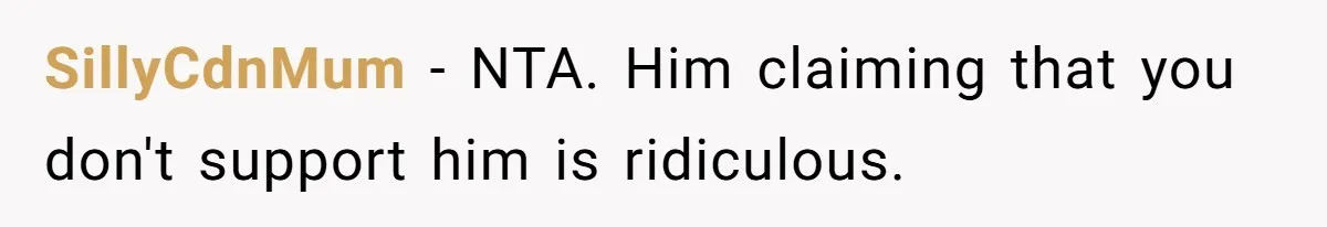 SillyCdnMum − NTA. Him claiming that you don't support him is ridiculous.