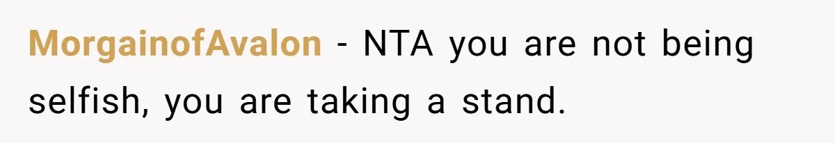 MorgainofAvalon − NTA you are not being selfish, you are taking a stand.