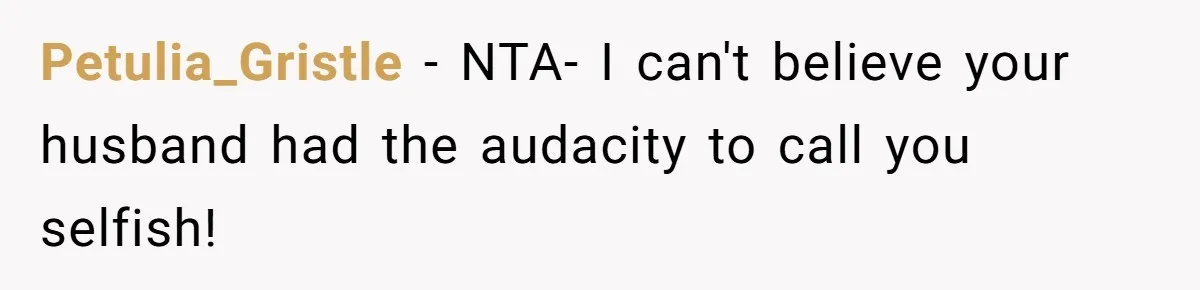 Petulia_Gristle − NTA- I can't believe your husband had the audacity to call you selfish!