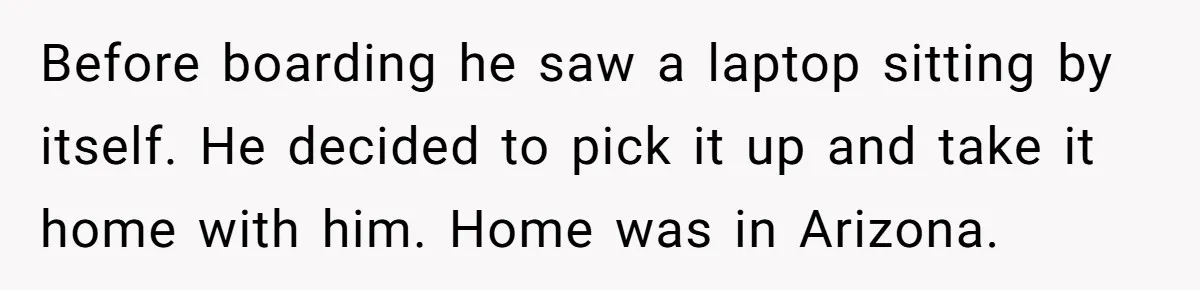 Airline Cleaner Allegedly Swipes AirPods, She Fights Back With “Find My” Before boarding he saw a laptop sitting by itself. He decided to pick it up and take it home with him. Home was in Arizona.