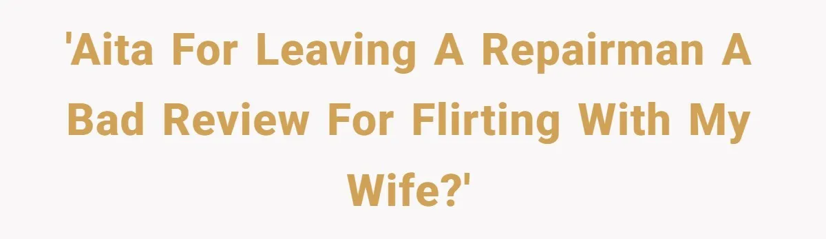 'AITA for leaving a repairman a bad review for flirting with my wife?'