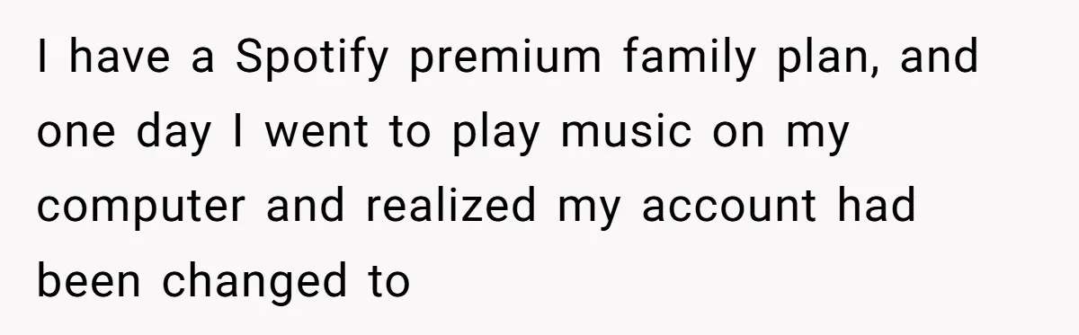 Airline Cleaner Allegedly Swipes AirPods, She Fights Back With “Find My” I have a Spotify premium family plan, and one day I went to play music on my computer and realized my account had been changed to