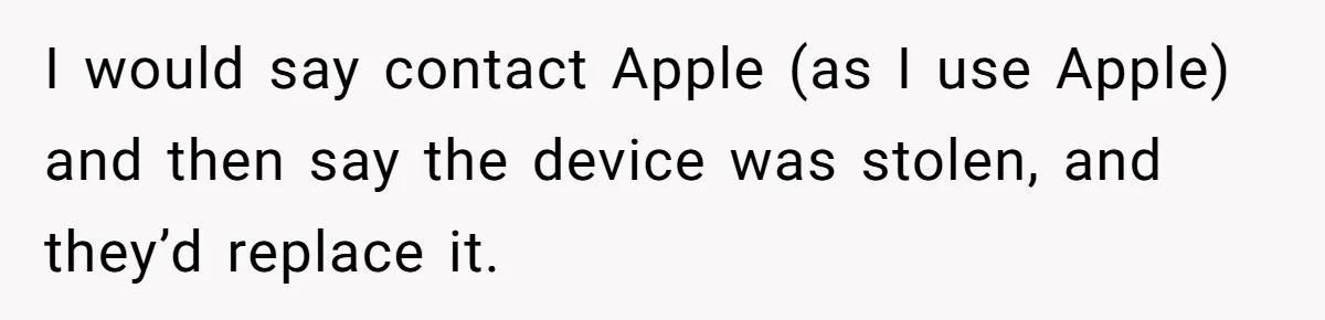 Airline Cleaner Allegedly Swipes AirPods, She Fights Back With “Find My” I would say contact Apple (as I use Apple) and then say the device was stolen, and they’d replace it.