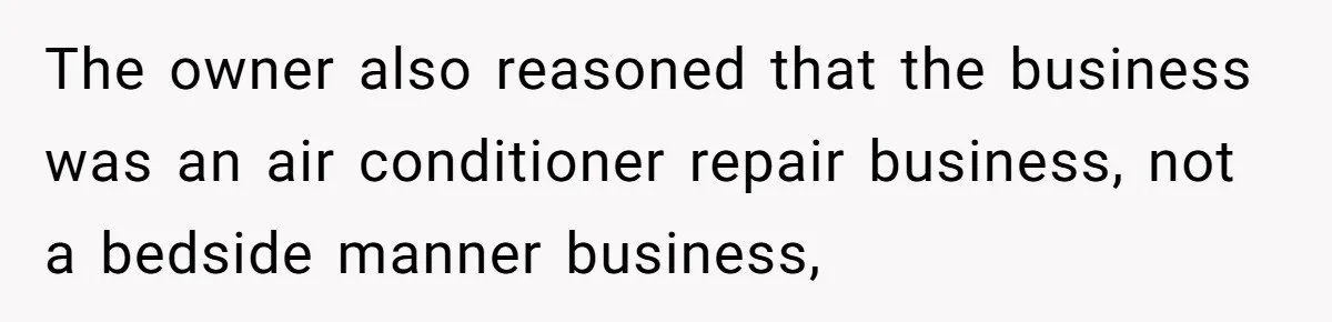 The owner also reasoned that the business was an air conditioner repair business, not a bedside manner business,