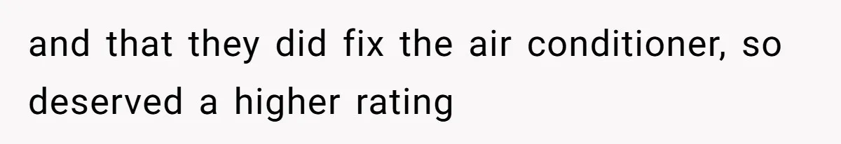 and that they did fix the air conditioner, so deserved a higher rating