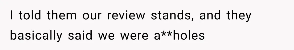 I told them our review stands, and they basically said we were a**holes