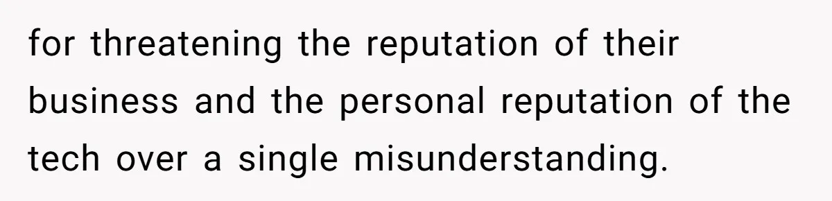 for threatening the reputation of their business and the personal reputation of the tech over a single misunderstanding.