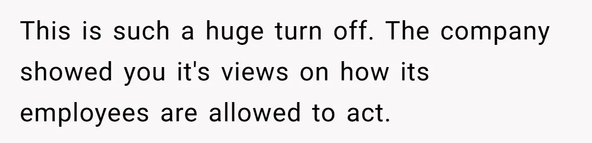 This is such a huge turn off. The company showed you it's views on how its employees are allowed to act.