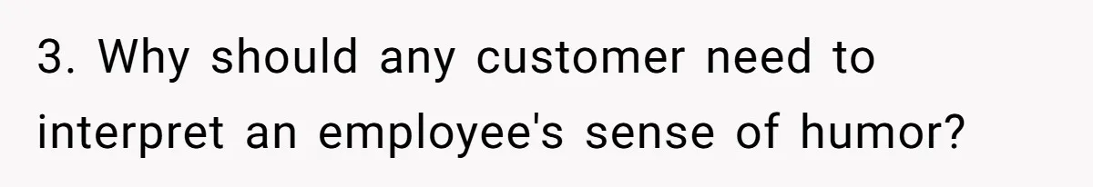 3. Why should any customer need to interpret an employee's sense of humor?
