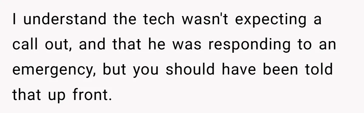 I understand the tech wasn't expecting a call out, and that he was responding to an emergency, but you should have been told that up front.