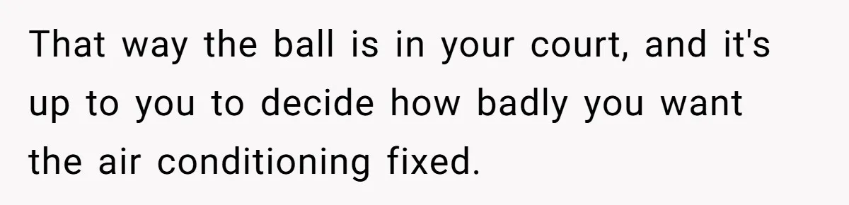 That way the ball is in your court, and it's up to you to decide how badly you want the air conditioning fixed.
