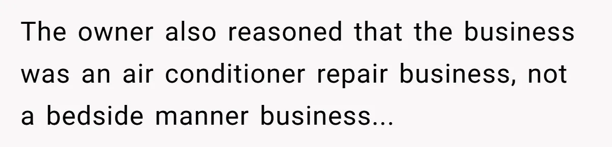 The owner also reasoned that the business was an air conditioner repair business, not a bedside manner business...