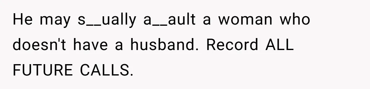 He may s__ually a__ault a woman who doesn't have a husband. Record ALL FUTURE CALLS.