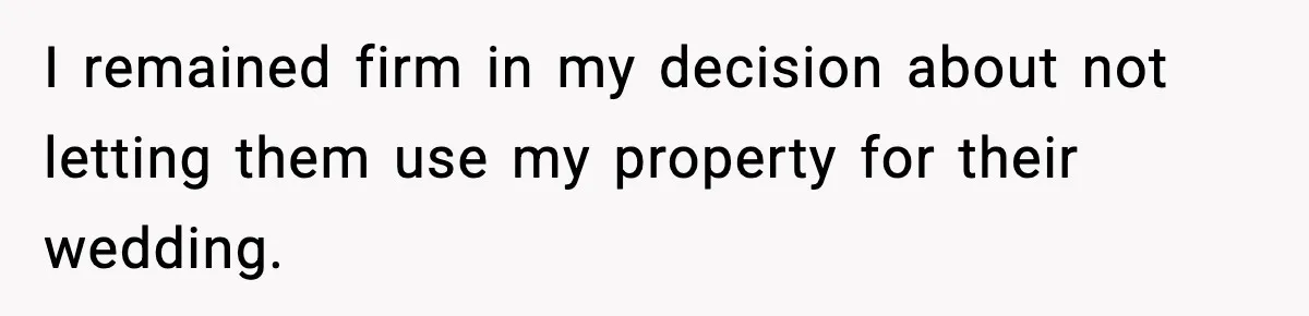 Couple Uninvites Friend From Wedding But Still Wants To Use His Property, He Refuses I remained firm in my decision about not letting them use my property for their wedding.