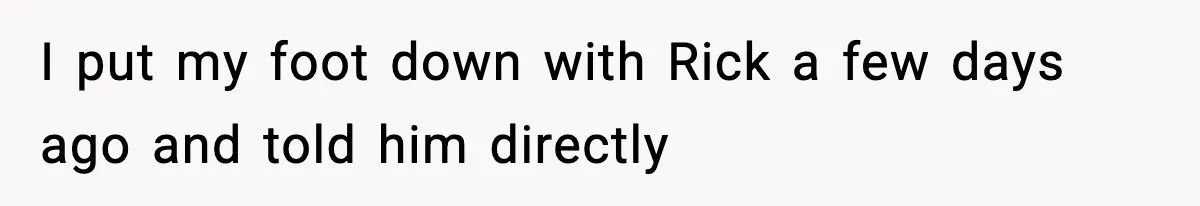 Couple Uninvites Friend From Wedding But Still Wants To Use His Property, He Refuses I put my foot down with Rick a few days ago and told him directly