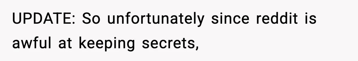 UPDATE: So unfortunately since reddit is awful at keeping secrets,