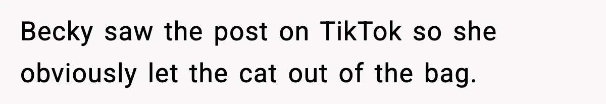 Becky saw the post on TikTok so she obviously let the cat out of the bag.