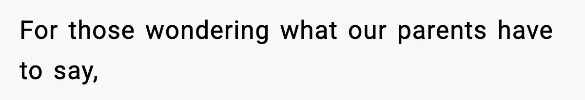 For those wondering what our parents have to say,