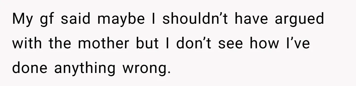 My gf said maybe I shouldn’t have argued with the mother but I don’t see how I’ve done anything wrong.