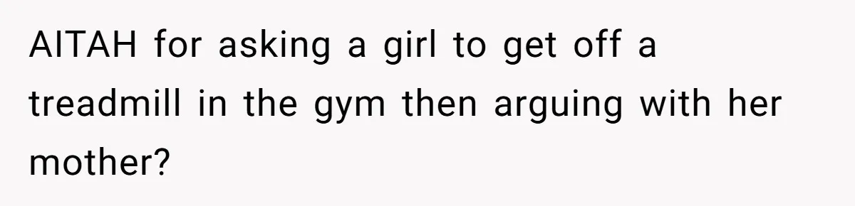 AITAH for asking a girl to get off a treadmill in the gym then arguing with her mother?