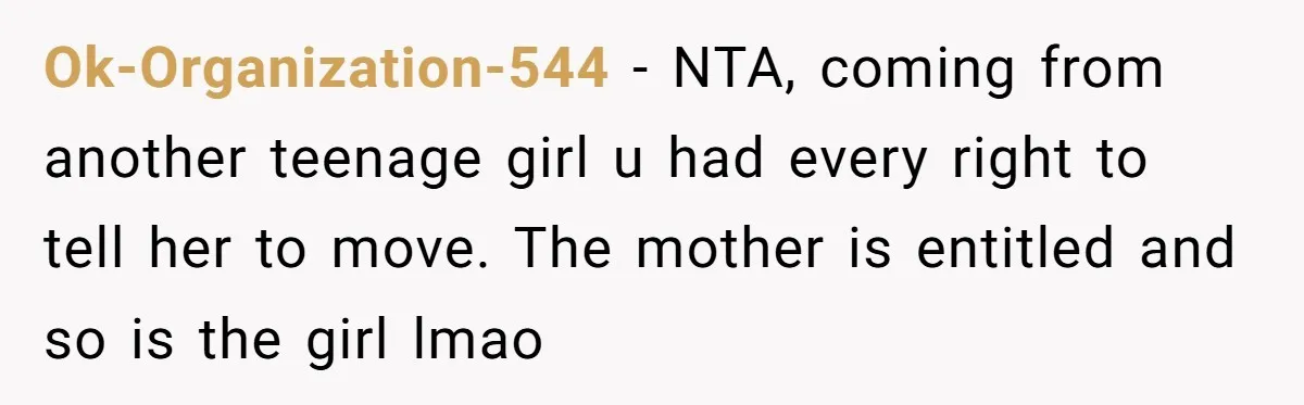 Ok-Organization-544 − NTA, coming from another teenage girl u had every right to tell her to move. The mother is entitled and so is the girl lmao