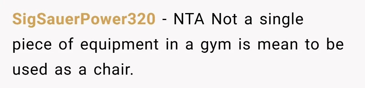 SigSauerPower320 − NTA Not a single piece of equipment in a gym is mean to be used as a chair.