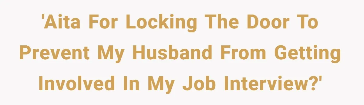 'AITA for locking the door to prevent my husband from getting involved in my job interview?'